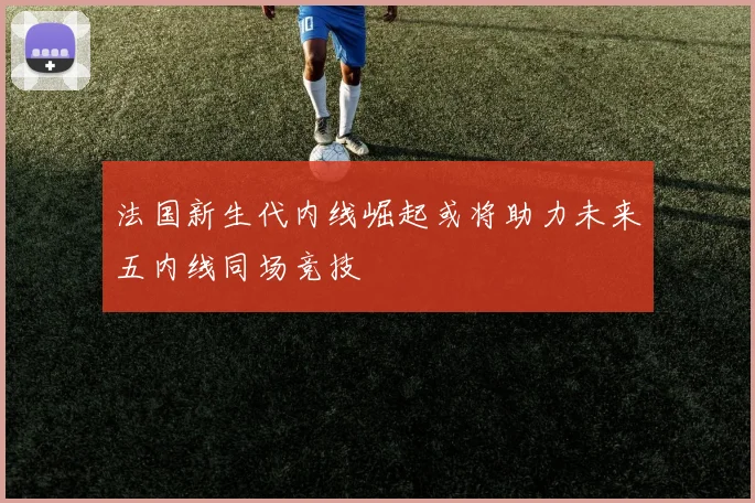 法国新生代内线崛起或将助力未来五内线同场竞技