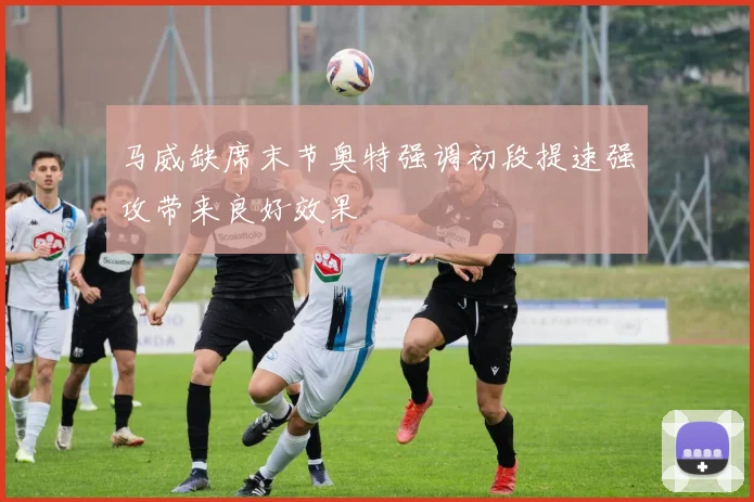 马威缺席末节奥特强调初段提速强攻带来良好效果