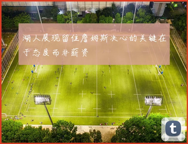 湖人展现留住詹姆斯决心的关键在于态度而非薪资