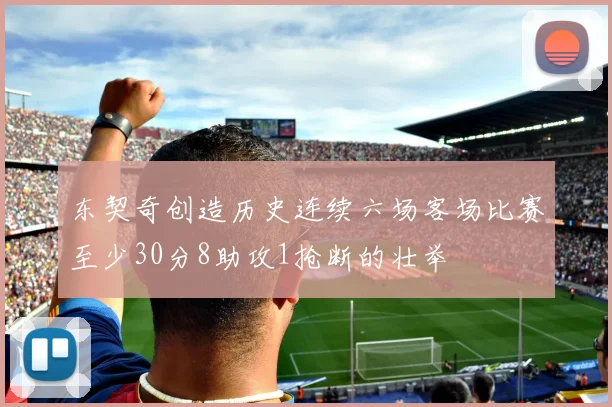 东契奇创造历史连续六场客场比赛至少30分8助攻1抢断的壮举