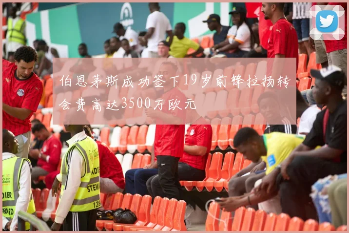 伯恩茅斯成功签下19岁前锋拉扬转会费高达3500万欧元