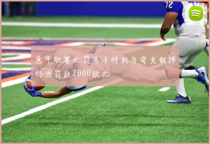 意甲联赛处罚洛卡特利与奇克假摔行为罚款2000欧元