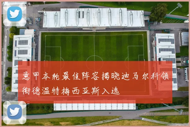 意甲本轮最佳阵容揭晓迪马尔科领衔德温特梅西亚斯入选