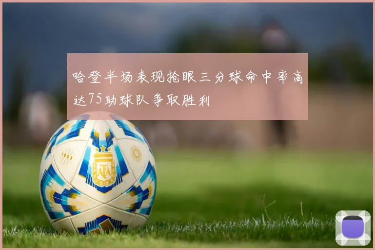 哈登半场表现抢眼三分球命中率高达75助球队争取胜利