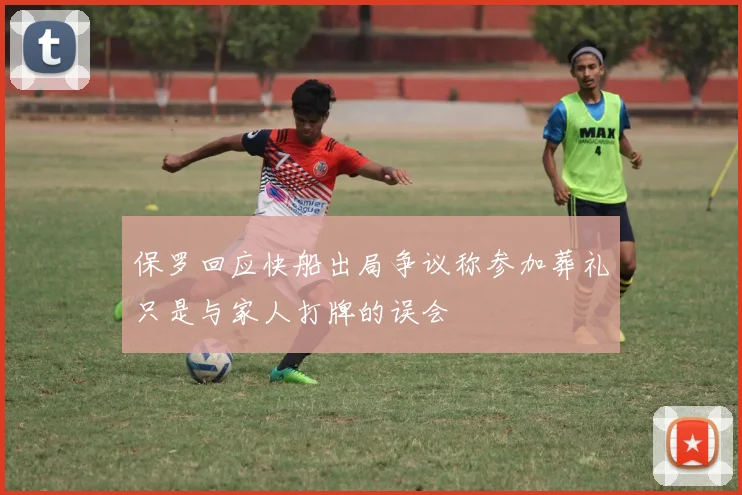 保罗回应快船出局争议称参加葬礼只是与家人打牌的误会